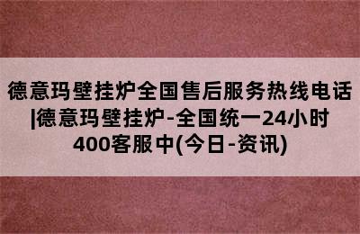 德意玛壁挂炉全国售后服务热线电话|德意玛壁挂炉-全国统一24小时400客服中(今日-资讯)